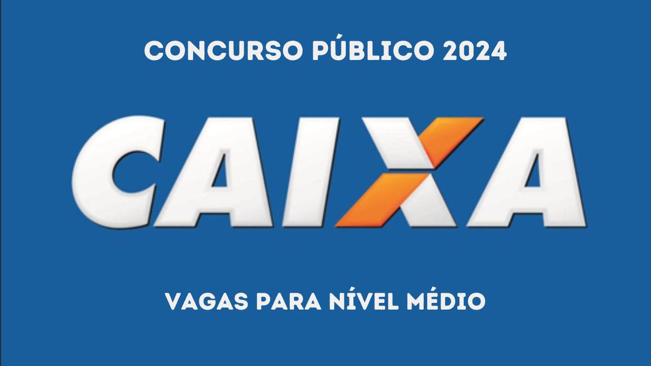 Concurso Caixa 2024 - informações atualizadas